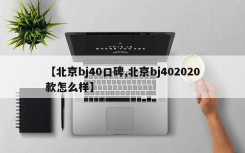 【北京bj40口碑,北京bj402020款怎么样】